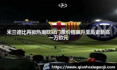 米兰德比再掀热潮欧冠门票价格飙升至历史新高一万欧元