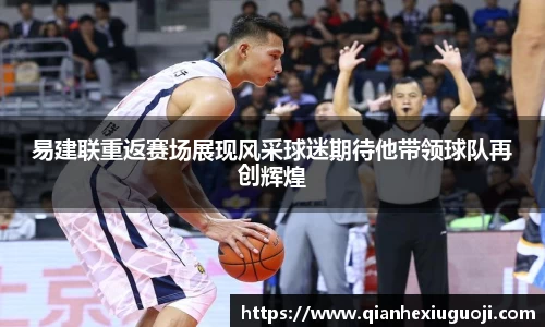 易建联重返赛场展现风采球迷期待他带领球队再创辉煌